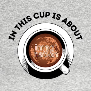 in this cup about IMAGINATIONS T-Shirt